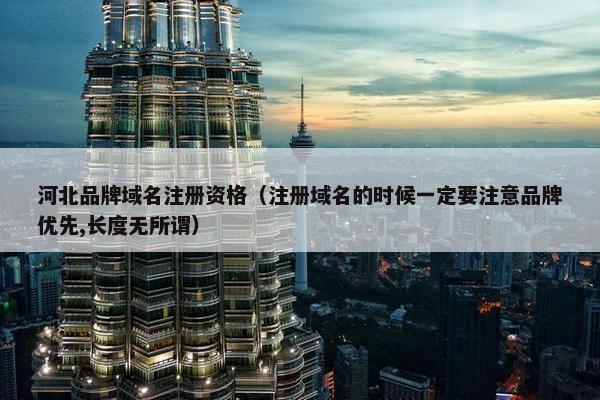 河北品牌域名注册资格（注册域名的时候一定要注意品牌优先,长度无所谓）