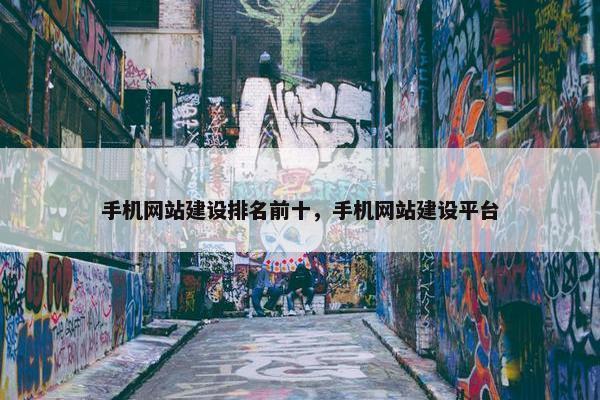 手机网站建设排名前十，手机网站建设平台