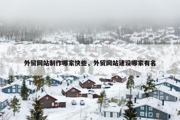 外贸网站制作哪家快些，外贸网站建设哪家有名
