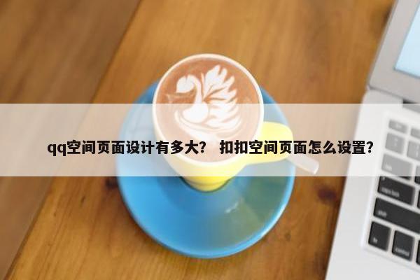 qq空间页面设计有多大？ 扣扣空间页面怎么设置？
