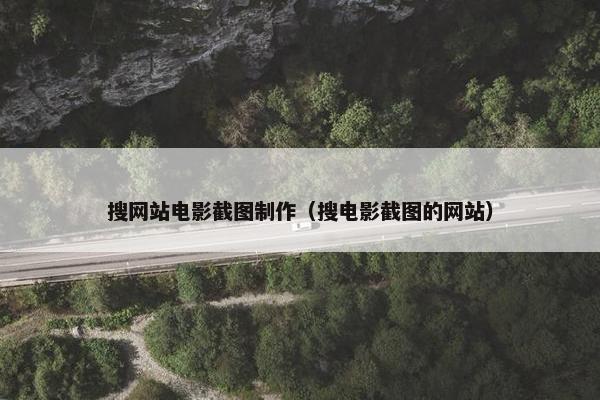 搜网站电影截图制作（搜电影截图的网站）