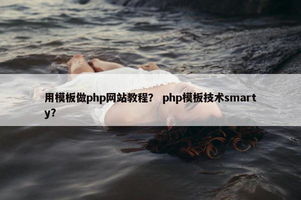 用模板做php网站教程？ php模板技术smarty？