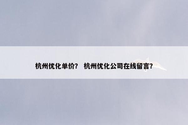 杭州优化单价？ 杭州优化公司在线留言？
