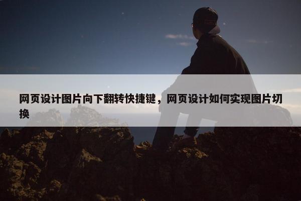 网页设计图片向下翻转快捷键，网页设计如何实现图片切换