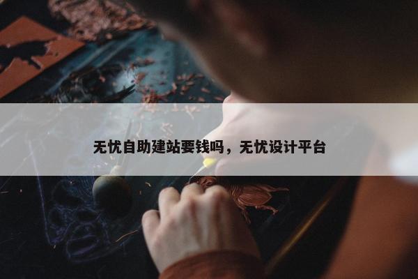 无忧自助建站要钱吗，无忧设计平台