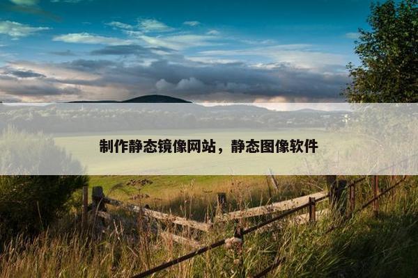 制作静态镜像网站，静态图像软件
