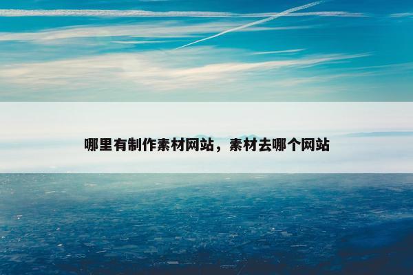 哪里有制作素材网站，素材去哪个网站