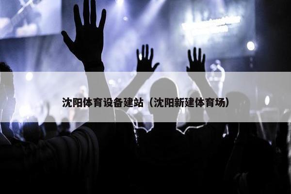沈阳体育设备建站（沈阳新建体育场）