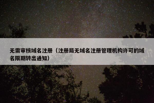 无需审核域名注册（注册局无域名注册管理机构许可的域名限期转出通知）