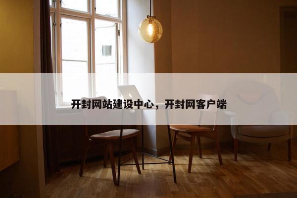 开封网站建设中心，开封网客户端
