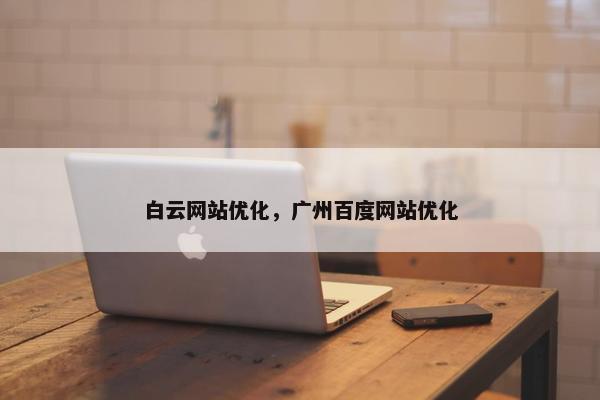 白云网站优化，广州百度网站优化