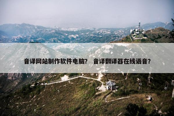 音译网站制作软件电脑？ 音译翻译器在线语音？