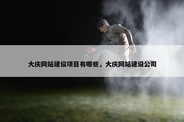大庆网站建设项目有哪些，大庆网站建设公司