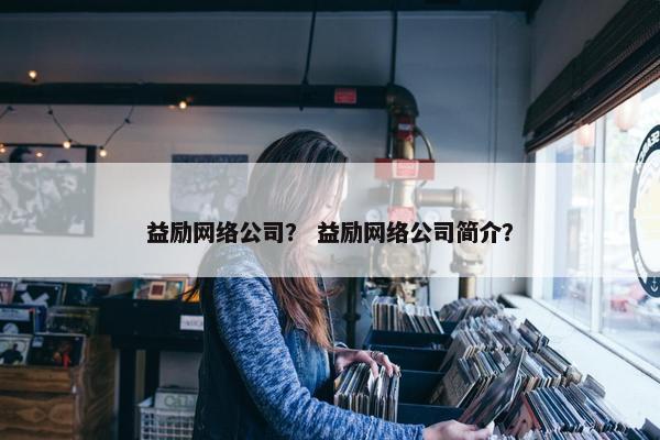 益励网络公司？ 益励网络公司简介？