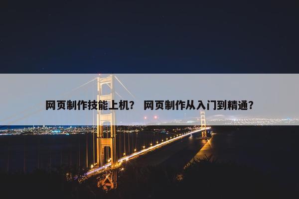 网页制作技能上机？ 网页制作从入门到精通？