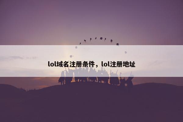 lol域名注册条件，lol注册地址