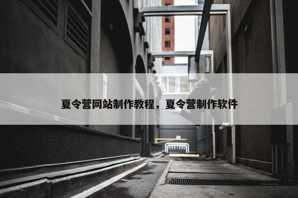 夏令营网站制作教程，夏令营制作软件
