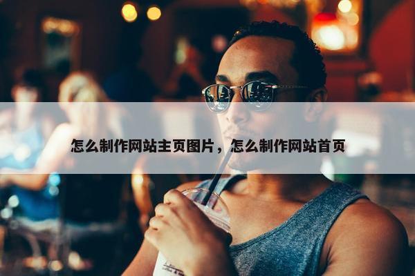 怎么制作网站主页图片，怎么制作网站首页