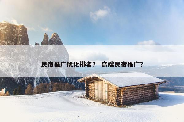 民宿推广优化排名？ 高端民宿推广？