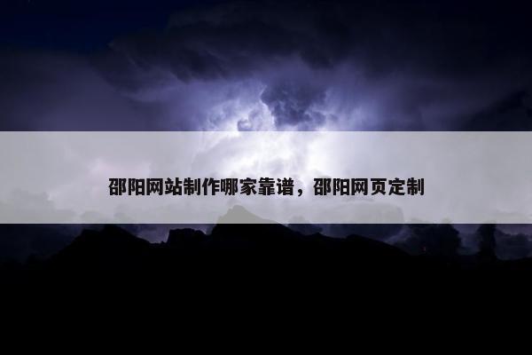 邵阳网站制作哪家靠谱，邵阳网页定制