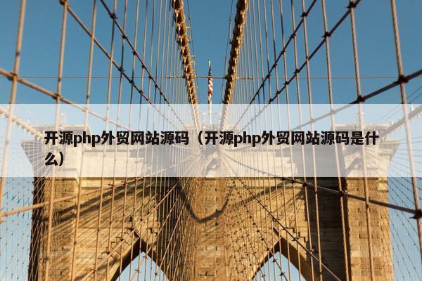 开源php外贸网站源码（开源php外贸网站源码是什么）