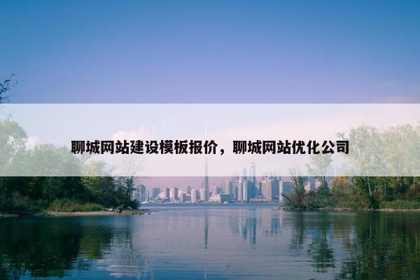 聊城网站建设模板报价，聊城网站优化公司