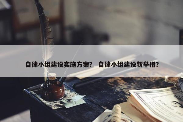 自律小组建设实施方案？ 自律小组建设新举措？