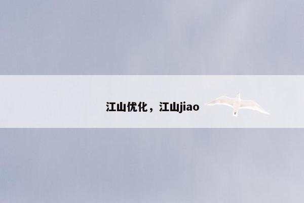 江山优化，江山jiao