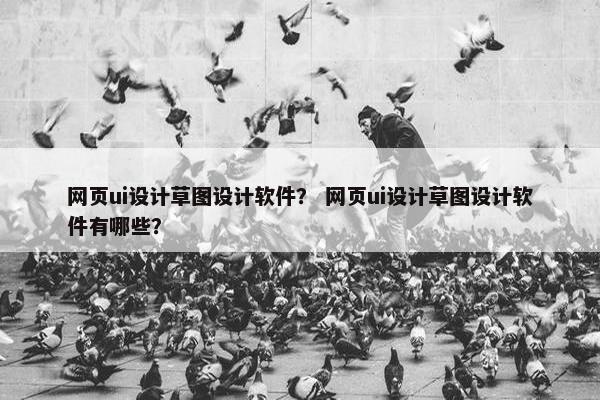 网页ui设计草图设计软件？ 网页ui设计草图设计软件有哪些？
