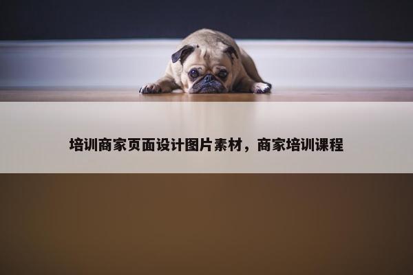 培训商家页面设计图片素材，商家培训课程