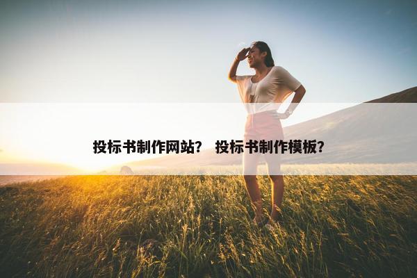 投标书制作网站？ 投标书制作模板？