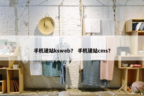 手机建站ksweb？ 手机建站cms？