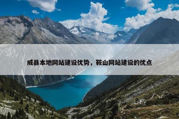 威县本地网站建设优势，鞍山网站建设的优点