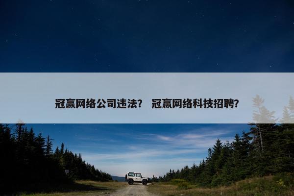 冠赢网络公司违法？ 冠赢网络科技招聘？