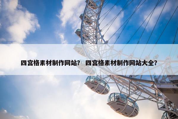 四宫格素材制作网站？ 四宫格素材制作网站大全？