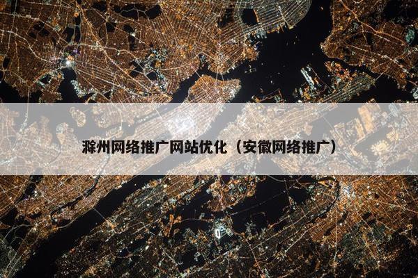 滁州网络推广网站优化（安徽网络推广）