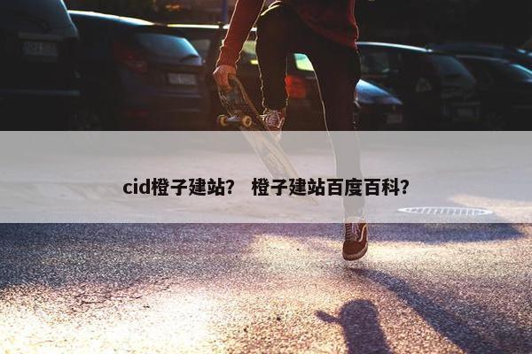 cid橙子建站？ 橙子建站百度百科？