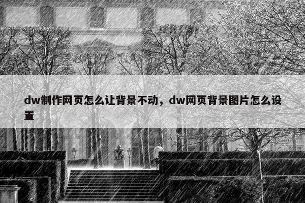 dw制作网页怎么让背景不动，dw网页背景图片怎么设置