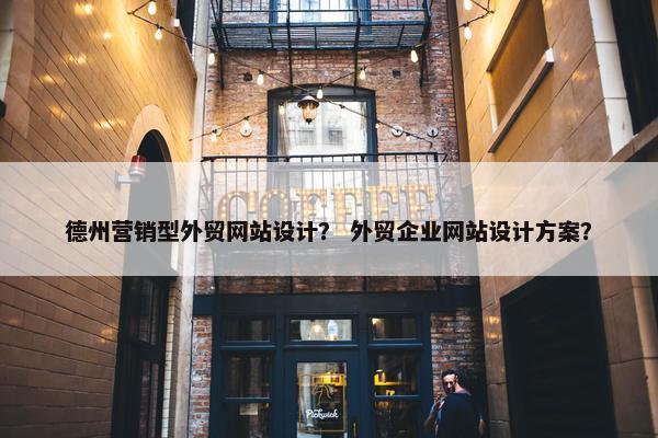 德州营销型外贸网站设计？ 外贸企业网站设计方案？
