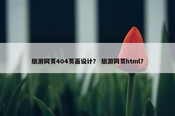 旅游网页404页面设计？ 旅游网页html？