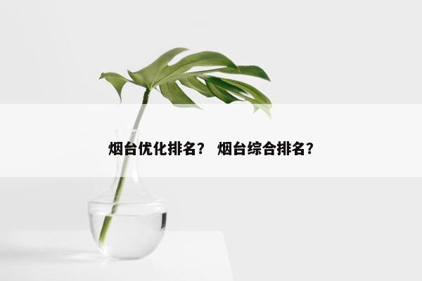 烟台优化排名？ 烟台综合排名？