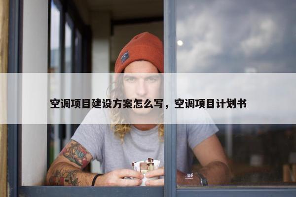 空调项目建设方案怎么写，空调项目计划书
