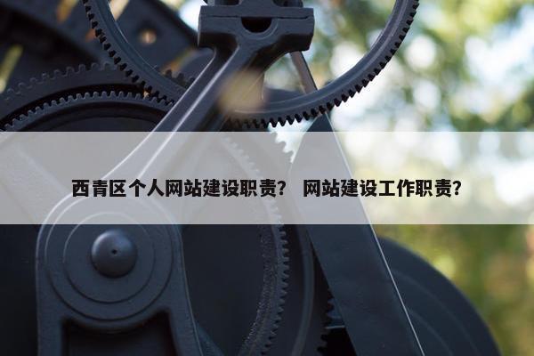 西青区个人网站建设职责？ 网站建设工作职责？