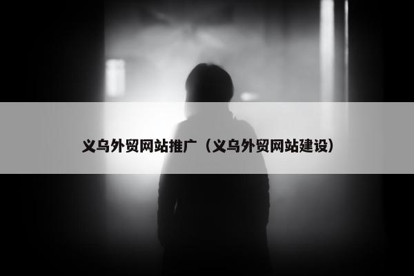 义乌外贸网站推广（义乌外贸网站建设）