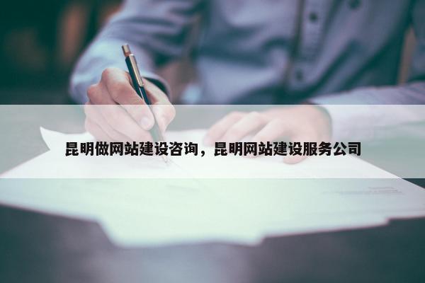 昆明做网站建设咨询，昆明网站建设服务公司