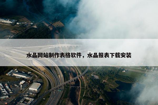 水晶网站制作表格软件，水晶报表下载安装