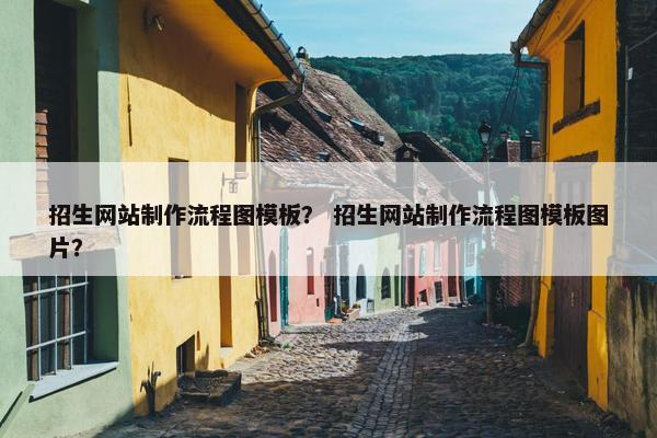 招生网站制作流程图模板？ 招生网站制作流程图模板图片？