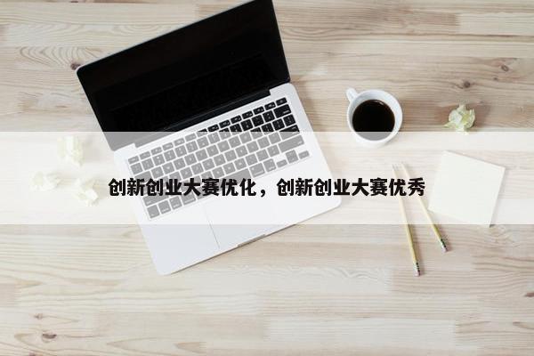 创新创业大赛优化，创新创业大赛优秀