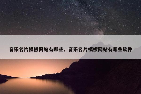 音乐名片模板网站有哪些，音乐名片模板网站有哪些软件