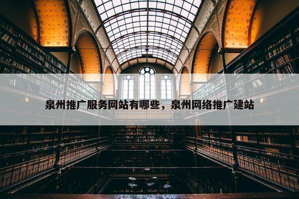 泉州推广服务网站有哪些，泉州网络推广建站